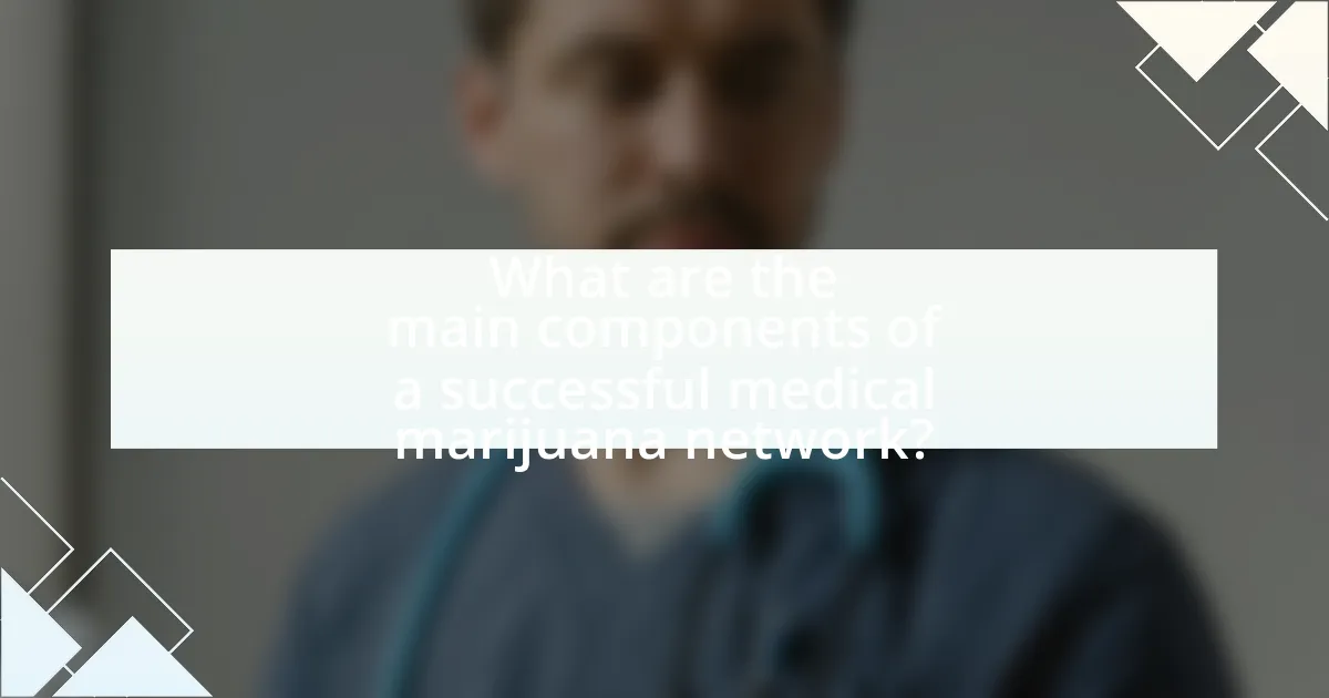 What are the main components of a successful medical marijuana network?