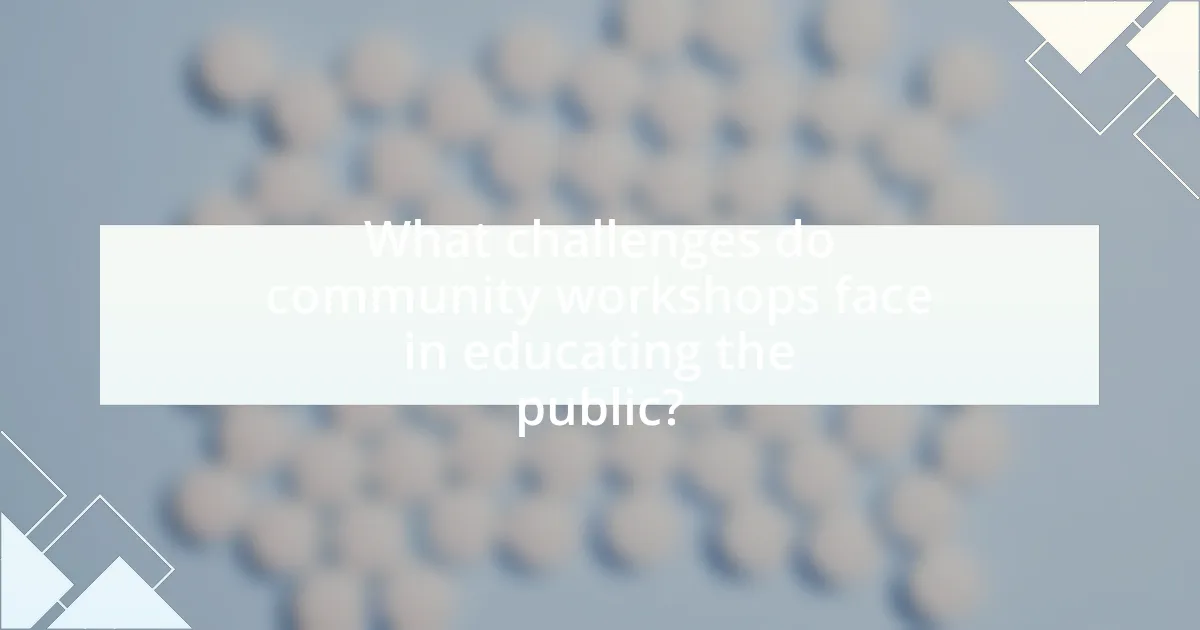 What challenges do community workshops face in educating the public?