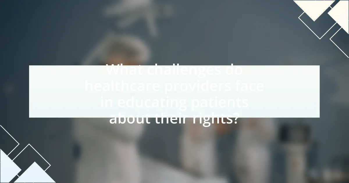 What challenges do healthcare providers face in educating patients about their rights?