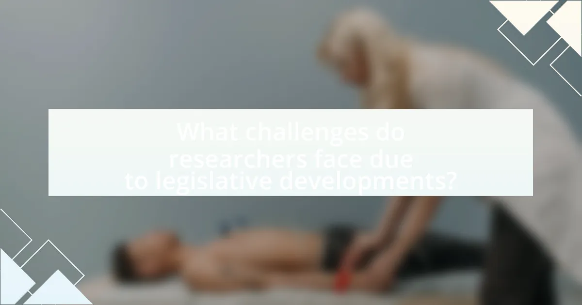 What challenges do researchers face due to legislative developments?