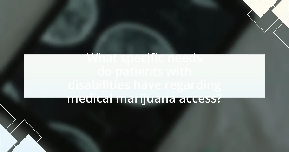 What specific needs do patients with disabilities have regarding medical marijuana access?